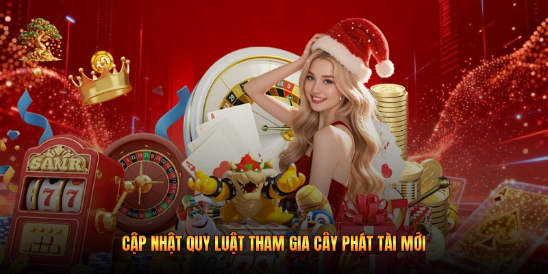 Cập nhật quy luật tham gia cây phát tài mới