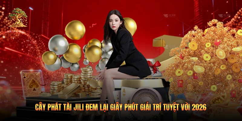 Cây Phát Tài Jili Đem Lại Giây Phút Giải Trí Tuyệt Vời 2026