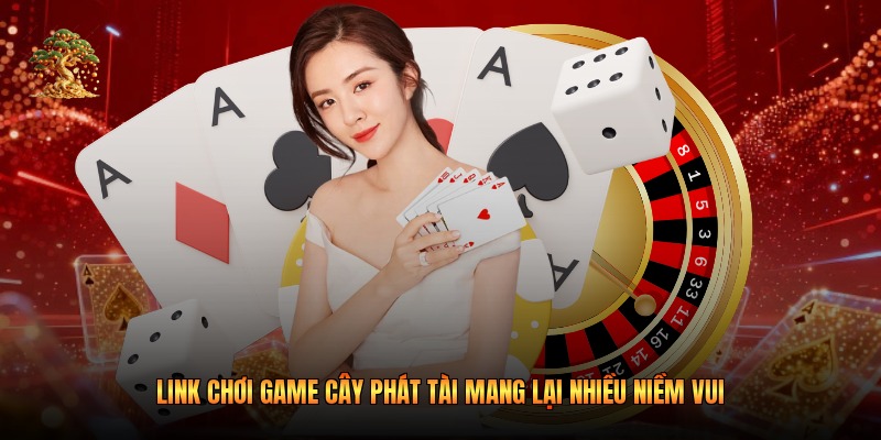 Link Chơi Game Cây Phát Tài Mang Lại Nhiều Niềm Vui
