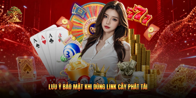 Lưu ý bảo mật khi dùng link cây phát tài