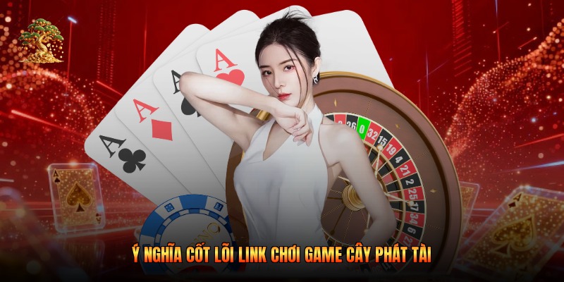 Ý nghĩa cốt lõi link chơi game cây phát tài